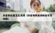 抖音粉丝量怎么关闭（抖音如何关闭粉丝可见权限）