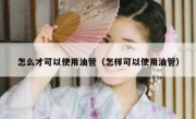 怎么才可以使用油管（怎样可以使用油管）