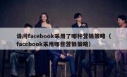 请问facebook采用了哪种营销策略（facebook采用哪些营销策略）