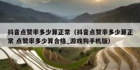 抖音点赞率多少算正常（抖音点赞率多少算正常 点赞率多少算合格_游戏狗手机版）