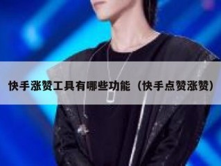 快手涨赞工具有哪些功能（快手点赞涨赞）
