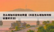 怎么增加抖音粉丝数量（抖音怎么增加有效粉丝量的方法）
