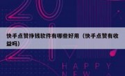 快手点赞挣钱软件有哪些好用（快手点赞有收益吗）