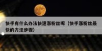 快手有什么办法快速涨粉丝呢（快手涨粉丝最快的方法步骤）