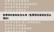 免费领抖音粉丝怎么领（免费领抖音粉丝怎么领的）