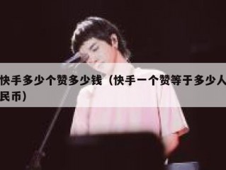 快手多少个赞多少钱（快手一个赞等于多少人民币）