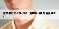 重庆限行罚款多少钱（重庆限行扣分还是罚款）