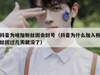 抖音为啥加粉丝团会封号（抖音为什么加入粉丝团过几天就没了）