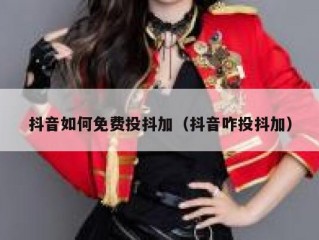 抖音如何免费投抖加（抖音咋投抖加）