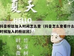 抖音粉丝加入时间怎么查（抖音怎么查看什么时候加入的粉丝团）