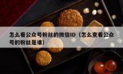 怎么看公众号粉丝的微信ID（怎么查看公众号的粉丝是谁）