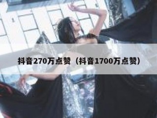 抖音270万点赞（抖音1700万点赞）