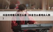抖音的观看人数怎么看（抖音怎么看观众人数）