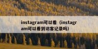instagram可以看（instagram可以看到访客记录吗）