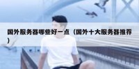 国外服务器哪些好一点（国外十大服务器推荐）