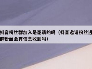 抖音粉丝群加入是邀请的吗（抖音邀请粉丝进群粉丝会有信息收到吗）