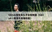tiktok发布多久才会有数据（tiktok一般多久有播放量）