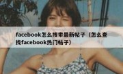 facebook怎么搜索最新帖子（怎么查找facebook热门帖子）
