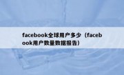 facebook全球用户多少（facebook用户数量数据报告）