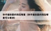 快手播放量的钱在哪里（快手播放量的钱在哪里可以看到）