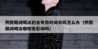 例假期间喝冰的会导致时间长吗怎么办（例假期间喝冰咖啡有影响吗）