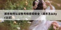 派币如何认证账号和密码安全（派币怎么kyc认证）