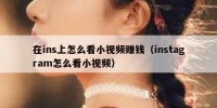在ins上怎么看小视频赚钱（instagram怎么看小视频）