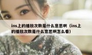 ins上的播放次数是什么意思啊（ins上的播放次数是什么意思啊怎么看）