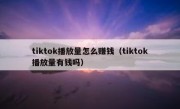tiktok播放量怎么赚钱（tiktok播放量有钱吗）