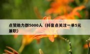 点赞助力群5000人（抖音点关注一单5元兼职）