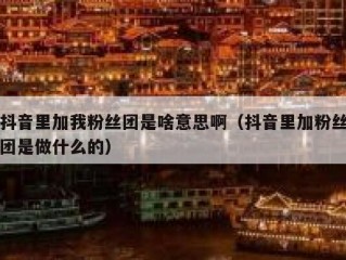 抖音里加我粉丝团是啥意思啊（抖音里加粉丝团是做什么的）