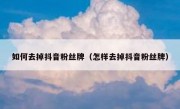 如何去掉抖音粉丝牌（怎样去掉抖音粉丝牌）