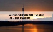 youtube评论区在哪里（youtube评论和回复在哪里）