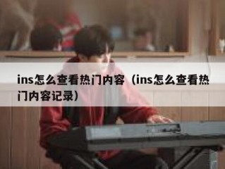 ins怎么查看热门内容（ins怎么查看热门内容记录）