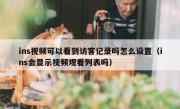 ins视频可以看到访客记录吗怎么设置（ins会显示视频观看列表吗）