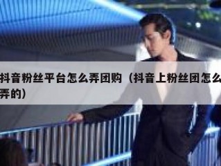 抖音粉丝平台怎么弄团购（抖音上粉丝团怎么弄的）