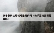 快手涨粉丝给钱吗是真的吗（快手涨粉需要花钱吗）