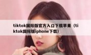 tiktok国际版官方入口下载苹果（tiktok国际版iphone下载）