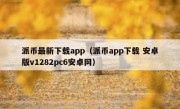 派币最新下载app（派币app下载 安卓版v1282pc6安卓网）