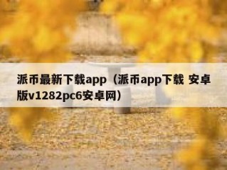 派币最新下载app（派币app下载 安卓版v1282pc6安卓网）