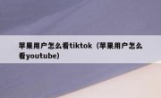 苹果用户怎么看tiktok（苹果用户怎么看youtube）