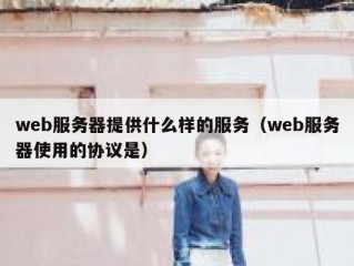web服务器提供什么样的服务（web服务器使用的协议是）