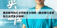 重庆限号扣几分罚款多少钱啊（重庆限行违章扣几分罚多少钱啊）
