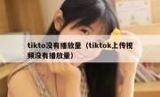 tikto没有播放量（tiktok上传视频没有播放量）