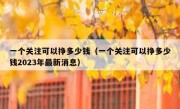 一个关注可以挣多少钱（一个关注可以挣多少钱2023年最新消息）