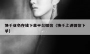 快手业务在线下单平台微信（快手上说微信下单）
