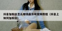 抖音加粉丝怎么赚钱最快呢视频教程（抖音上如何加粉丝）