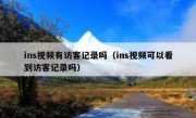 ins视频有访客记录吗（ins视频可以看到访客记录吗）
