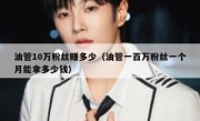 油管10万粉丝赚多少（油管一百万粉丝一个月能拿多少钱）