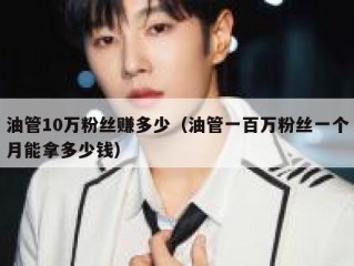 油管10万粉丝赚多少（油管一百万粉丝一个月能拿多少钱）